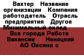 Вахтер › Название организации ­ Компания-работодатель › Отрасль предприятия ­ Другое › Минимальный оклад ­ 1 - Все города Работа » Вакансии   . Ненецкий АО,Оксино с.